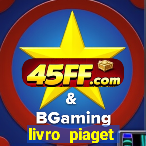 livro piaget desenvolvimento infantil pdf